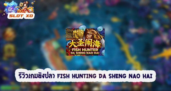 รีวิวเกมยิงปลา FishHunter Da Sheng Nao Hai 2021