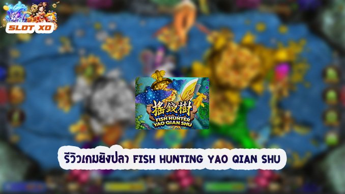 รีวิวเกมยิงปลา Fish Hunting Yao Qian Shu 2021