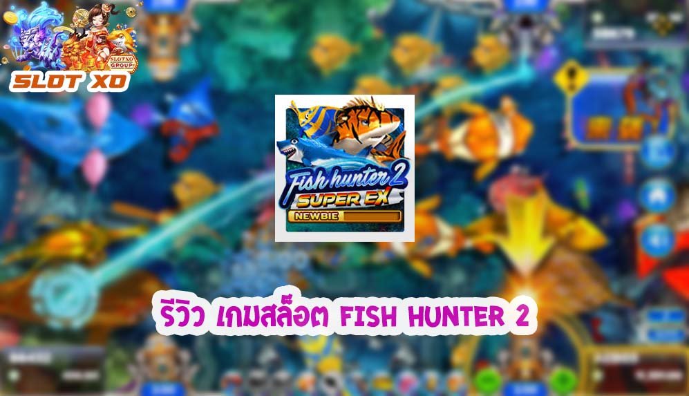 รีวิวเกม Fish hunter 2 ex newbie 2021