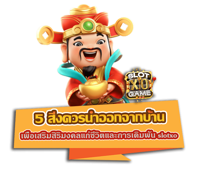 5 สิ่งควรนำออกจากบ้าน เพื่อเสริมสิริมงคลแก่ชีวิตและการเดิมพัน slotxo