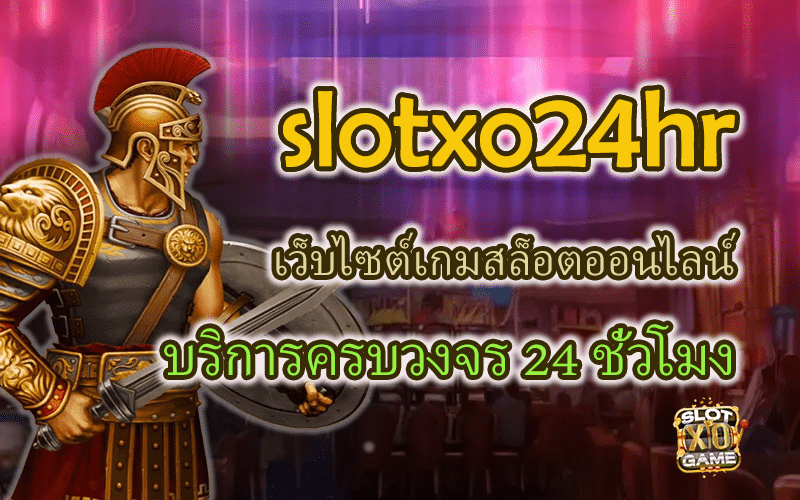 slotxo24hr เว็บไซต์เกมสล็อตออนไลน์ บริการครบวงจร 24 ชั่วโมง