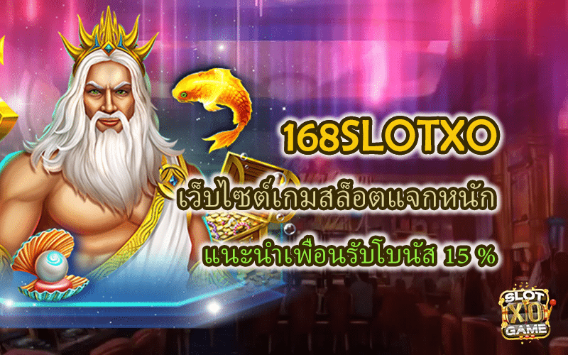 168SLOTXO เว็บไซต์เกมสล็อตแจกหนัก แนะนำเพื่อนรับโบนัส 15 %